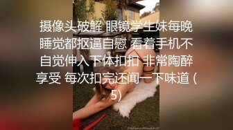 摄像头破解 眼镜学生妹每晚睡觉都抠逼自慰 看着手机不自觉伸入下体扣扣 非常陶醉享受 每次扣完还闻一下味道 (5)