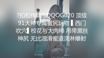 ?扣扣传媒? QQOG020 顶级91大神专属蜜尻玩物 ▌西门吹穴▌校花与大肉棒 吊带黑丝神尻 无比湿滑蜜道浇淋爆射