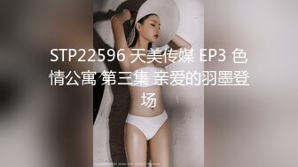 STP22596 天美传媒 EP3 色情公寓 第三集 亲爱的羽墨登场