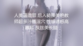 人美逼遭罪 后入骑操美艳教师超多汁骚淫穴 性感诱惑高跟鞋 灰丝美长腿