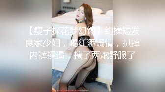 【瘦子探花梦幻馆】约操短发良家少妇，喝红酒调情，扒掉内裤操逼，搞了两炮舒服了