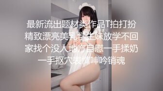 最新流出题材类作品T拍打扮精致漂亮美乳学生妹放学不回家找个没人地方自慰一手揉奶一手抠穴表情呻吟销魂