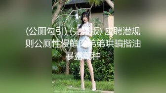 (公厕勾引) (完整版) 应聘潜规则公厕性侵鲜肉弟弟哄骗揩油暴露配种