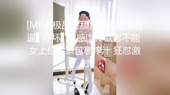 [MP4]极品女舔狗的粉色小骚逼▌坏坏▌敏感肉体欲罢不能 女上位紧紧包裹榨汁 狂怼激射