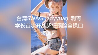 台湾SWAG_ladyyuan_刺青学长首次开战超狂露脸全裸口爆颜射