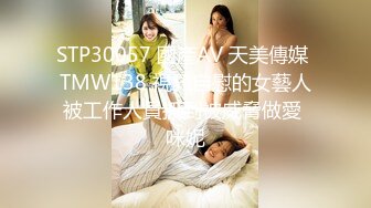 STP30057 國產AV 天美傳媒 TMW138 視訊自慰的女藝人被工作人員抓到被威脅做愛 咪妮