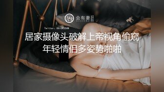 居家摄像头破解上帝视角偷窥年轻情侣多姿势啪啪