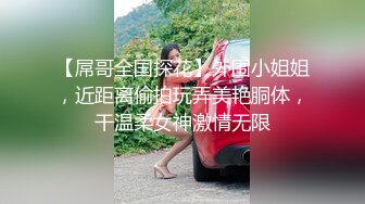 【屌哥全国探花】外围小姐姐，近距离偷拍玩弄美艳胴体，干温柔女神激情无限