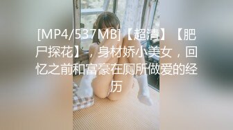 [MP4/537MB]【超清】【肥尸探花】，身材娇小美女，回忆之前和富豪在厕所做爱的经历