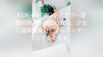 KSJK-004マジックミラー凌壁の外だから安心安全。少女に遠隔鬼畜いたずらワンダーランドるるちゃ。