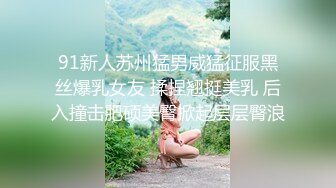 91新人苏州猛男威猛征服黑丝爆乳女友 揉捏翘挺美乳 后入撞击肥硕美臀掀起层层臀浪