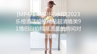 [MP4/1.69G][无水印]2023乐橙酒店偷拍精品超清媲美91情侣自拍视频质量的房间对白清晰