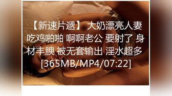 【新速片遞】 大奶漂亮人妻吃鸡啪啪 啊啊老公 要射了 身材丰腴 被无套输出 淫水超多 [365MB/MP4/07:22]