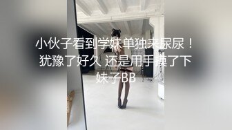 小伙子看到学妹单独来尿尿！犹豫了好久 还是用手摸了下妹子BB