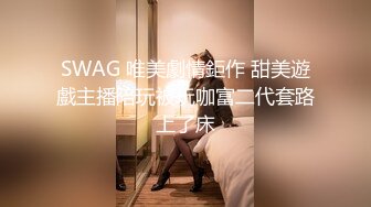 SWAG 唯美劇情鉅作 甜美遊戲主播陪玩被玩咖富二代套路上了床