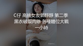 C仔 高挑女友郭靜靜 第二季 黑衣破裂肉絲 各種體位大戰一小時