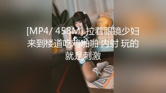 [MP4/ 458M] 拉着眼镜少妇来到楼道吃鸡啪啪 内射 玩的就是刺激