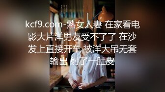 kcf9.com-熟女人妻 在家看电影大片洋男友受不了了 在沙发上直接开车 被洋大吊无套输出 射了一肚皮