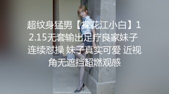 超纹身猛男【探花江小白】12.15无套输出足疗良家妹子 连续怼操 妹子真实可爱 近视角无遮挡超燃观感