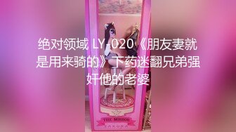 绝对领域 LY-020《朋友妻就是用来骑的》下药迷翻兄弟强奸他的老婆