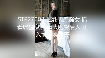 STP27003 巨乳肉感骚女 抓着屌猛吸 扶着大肥臀后入 正入抽插爽翻天