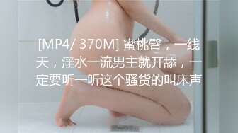 [MP4/ 370M] 蜜桃臀，一线天，淫水一流男主就开舔，一定要听一听这个骚货的叫床声