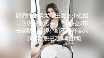 超清纯眼镜大学生美女小姐姐，居家全裸诱惑，白皙屁股修长美腿，揉捏小奶子掰开美穴，翘起屁股扭动呻吟娇喘