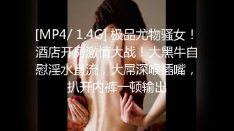 [MP4/ 1.4G] 极品尤物骚女！酒店开房激情大战！大黑牛自慰淫水直流，大屌深喉插嘴，扒开内裤一顿输出