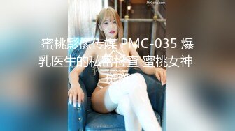 蜜桃影像传媒 PMC-035 爆乳医生的私密检查 蜜桃女神 斑斑