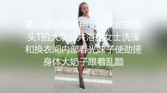 第二弹花钱雇用女生暗藏摄像头T拍大众公共浴室女士洗澡和换衣间内部春光妹子使劲搓身体大奶子跟着乱颤