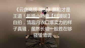 《云盘高质 泄密》露脸才是王道！新婚小娇妻【付媛妮】自拍，情趣内衣口爆卖力的样子真骚，虽然长相一般胜在够骚懂情调