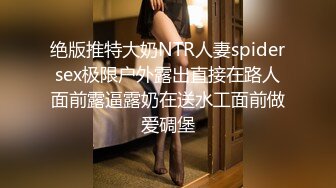 绝版推特大奶NTR人妻spidersex极限户外露出直接在路人面前露逼露奶在送水工面前做爱碉堡