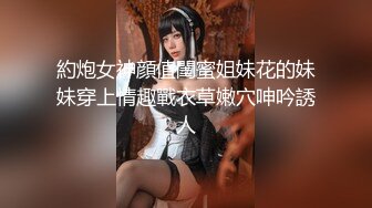 約炮女神顔值閨蜜姐妹花的妹妹穿上情趣戰衣草嫩穴呻吟誘人