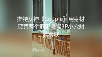 推特女神《Couple》用身材惩罚两个罪犯激操3P小穴射滿精液