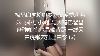 极品白虎粉鲍萝莉反差萝莉萌妹〖乖崽小a〗与大鸡巴爸爸各种啪啪 水晶棒紫薇 一线天白虎嫩穴插出白浆 (2)