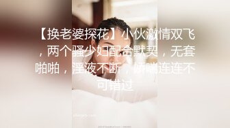 【换老婆探花】小伙激情双飞，两个骚少妇配合默契，无套啪啪，淫液不断，娇喘连连不可错过