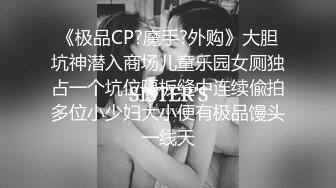 《极品CP?魔手?外购》大胆坑神潜入商场儿童乐园女厕独占一个坑位隔板缝中连续偸拍多位小少妇大小便有极品馒头一线天