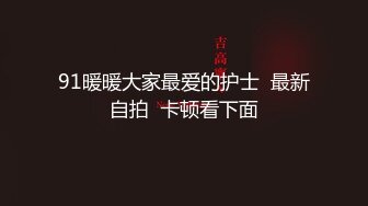 91暖暖大家最爱的护士  最新自拍  卡顿看下面