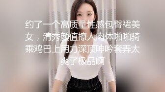 约了一个高质量性感包臀裙美女，清秀颜值撩人肉体啪啪骑乘鸡巴上用力深顶呻吟套弄太爽了极品啊