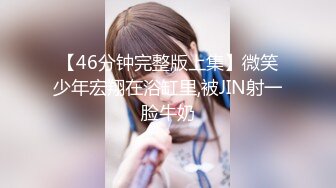 【46分钟完整版上集】微笑少年宏翔在浴缸里,被JIN射一脸牛奶