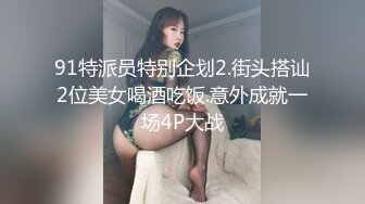 91特派员特别企划2.街头搭讪2位美女喝酒吃饭.意外成就一场4P大战