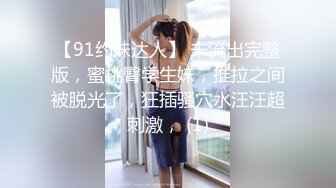 【91约妹达人】 未流出完整版，蜜桃臀学生妹，推拉之间被脱光了，狂插骚穴水汪汪超刺激， (1)