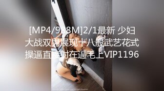 [MP4/988M]2/1最新 少妇大战双男展现十八般武艺花式操逼直接射在逼毛上VIP1196