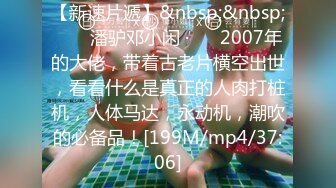 【新速片遞】&nbsp;&nbsp; ❤️ 潘驴邓小闲 ·❤️ 2007年的大佬，带着古老片横空出世，看看什么是真正的人肉打桩机，人体马达，永动机，潮吹的必备品！[199M/mp4/37:06]