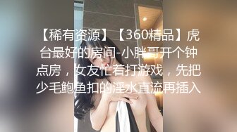 【稀有资源】【360精品】虎台最好的房间-小胖哥开个钟点房，女友忙着打游戏，先把少毛鲍鱼扣的淫水直流再插入