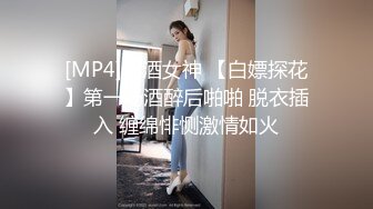 [MP4]卖酒女神 【白嫖探花】第一场酒醉后啪啪 脱衣插入 缠绵悱恻激情如火