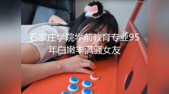 石家庄学院学前教育专业95年白嫩丰满骚女友