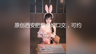 原创西安肥臀少妇口交，可约