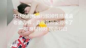 午休的时候强行脱掉性感骚逼老婆内裤，直接各种姿势来了一炮 身材特好 国语对白