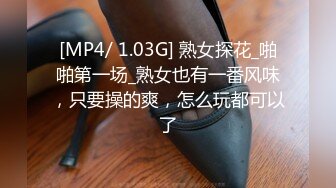 [MP4/ 1.03G] 熟女探花_啪啪第一场_熟女也有一番风味，只要操的爽，怎么玩都可以了